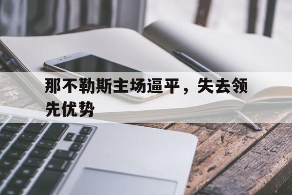 那不勒斯主场逼平,失去领先优势的简单介绍