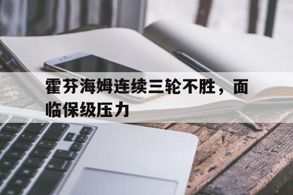 关于霍芬海姆连续三轮不胜,面临保级压力的信息