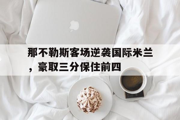 包含那不勒斯客场逆袭国际米兰，豪取三分保住前四的词条