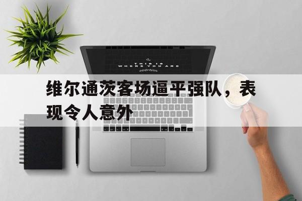 包含维尔通茨客场逼平强队,表现令人意外的词条
