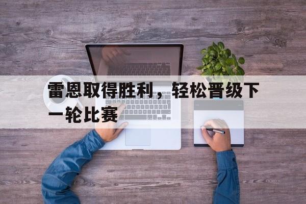 雷恩取得胜利,轻松晋级下一轮比赛的简单介绍
