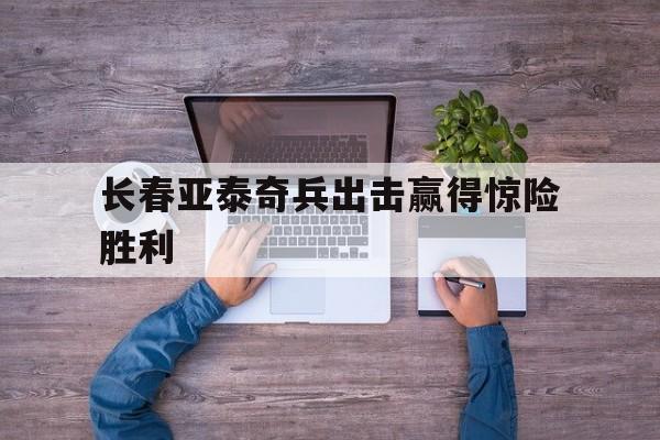 包含长春亚泰奇兵出击赢得惊险胜利的词条