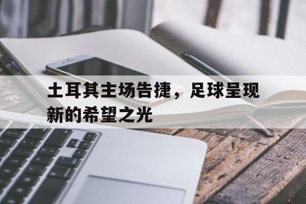 土耳其主场告捷，足球呈现新的希望之光的简单介绍