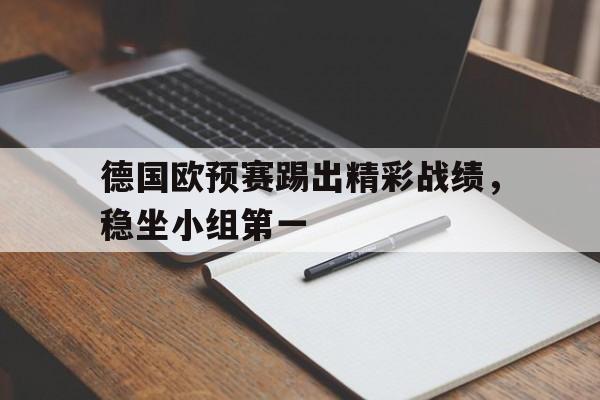 德国欧预赛踢出精彩战绩，稳坐小组第一