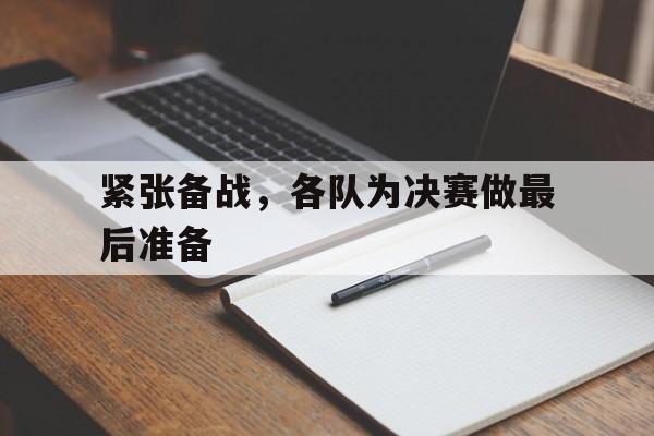 紧张备战，各队为决赛做最后准备