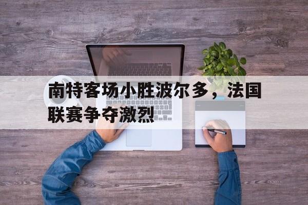 南特客场小胜波尔多，法国联赛争夺激烈