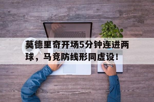 莫德里奇开场5分钟连进两球，马竞防线形同虚设！
